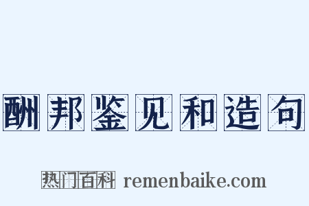 酬邦鉴见和造句是什么意思的图片